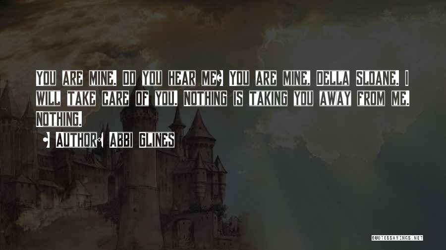 Abbi Glines Quotes: You Are Mine. Do You Hear Me? You Are Mine, Della Sloane. I Will Take Care Of You. Nothing Is