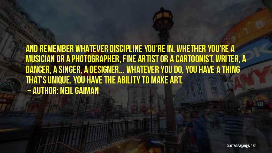 Neil Gaiman Quotes: And Remember Whatever Discipline You're In, Whether You're A Musician Or A Photographer, Fine Artist Or A Cartoonist, Writer, A