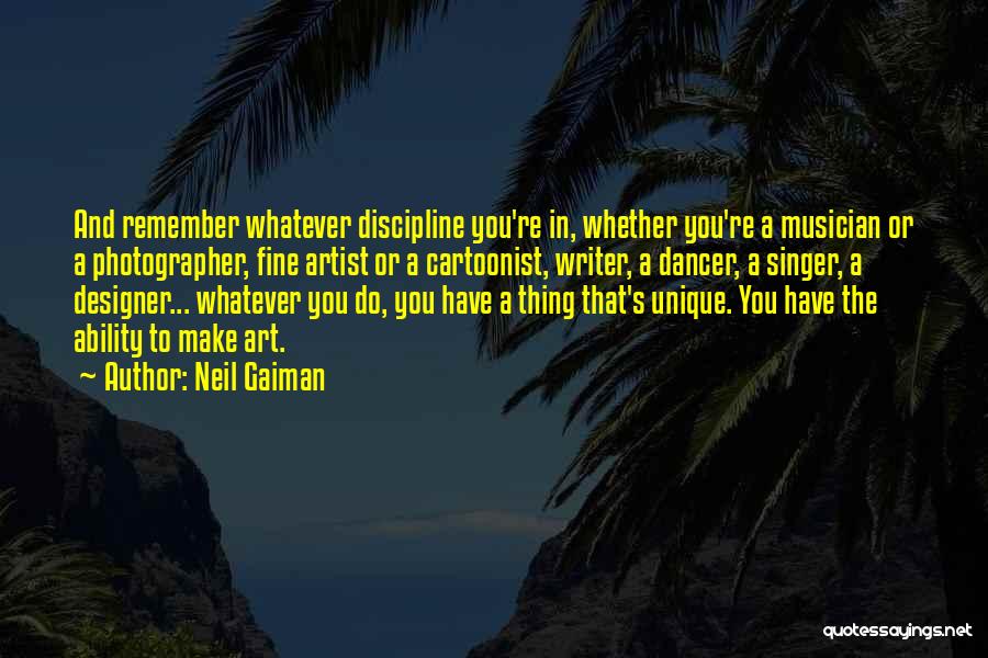 Neil Gaiman Quotes: And Remember Whatever Discipline You're In, Whether You're A Musician Or A Photographer, Fine Artist Or A Cartoonist, Writer, A