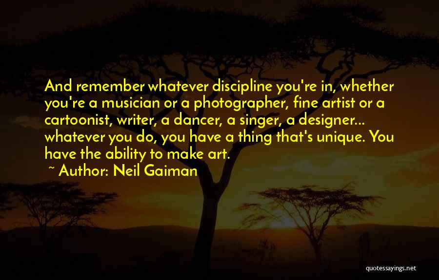 Neil Gaiman Quotes: And Remember Whatever Discipline You're In, Whether You're A Musician Or A Photographer, Fine Artist Or A Cartoonist, Writer, A