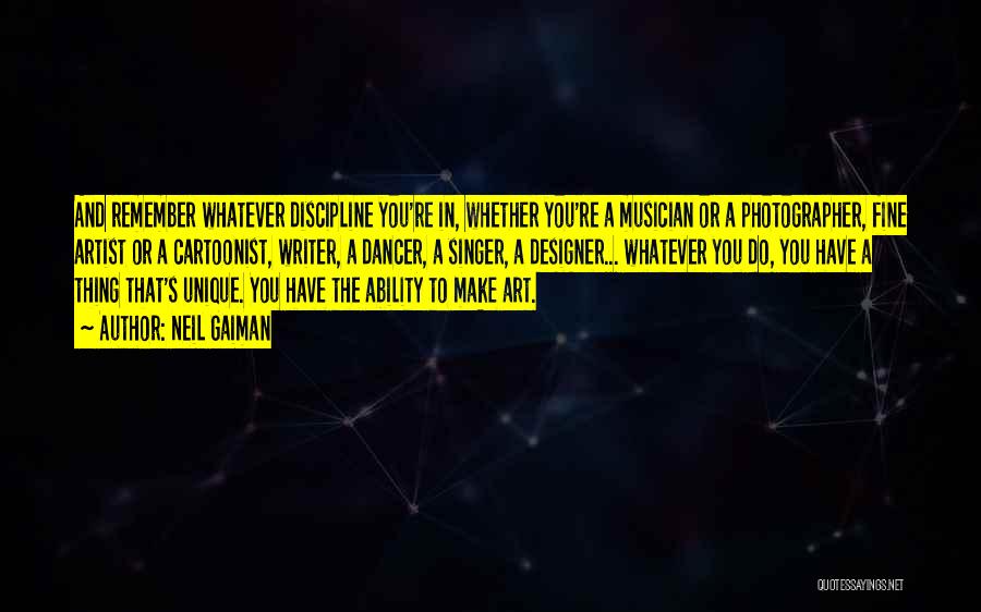 Neil Gaiman Quotes: And Remember Whatever Discipline You're In, Whether You're A Musician Or A Photographer, Fine Artist Or A Cartoonist, Writer, A