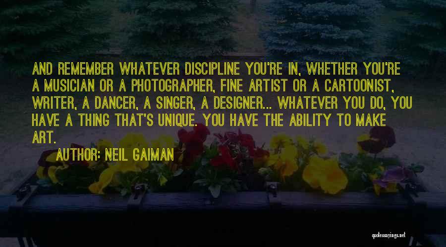 Neil Gaiman Quotes: And Remember Whatever Discipline You're In, Whether You're A Musician Or A Photographer, Fine Artist Or A Cartoonist, Writer, A