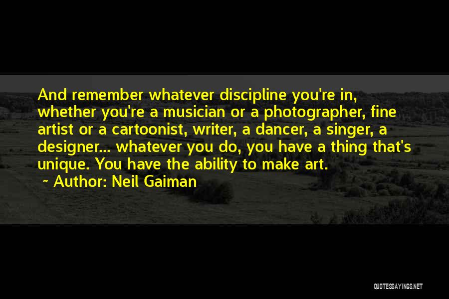Neil Gaiman Quotes: And Remember Whatever Discipline You're In, Whether You're A Musician Or A Photographer, Fine Artist Or A Cartoonist, Writer, A