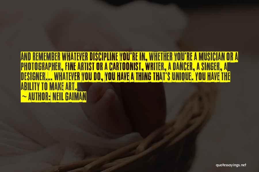 Neil Gaiman Quotes: And Remember Whatever Discipline You're In, Whether You're A Musician Or A Photographer, Fine Artist Or A Cartoonist, Writer, A