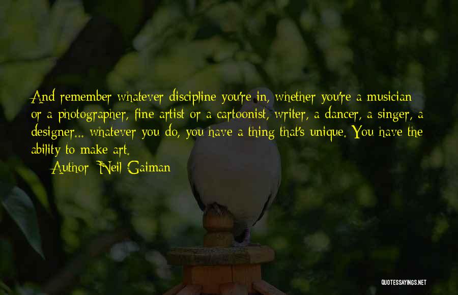 Neil Gaiman Quotes: And Remember Whatever Discipline You're In, Whether You're A Musician Or A Photographer, Fine Artist Or A Cartoonist, Writer, A