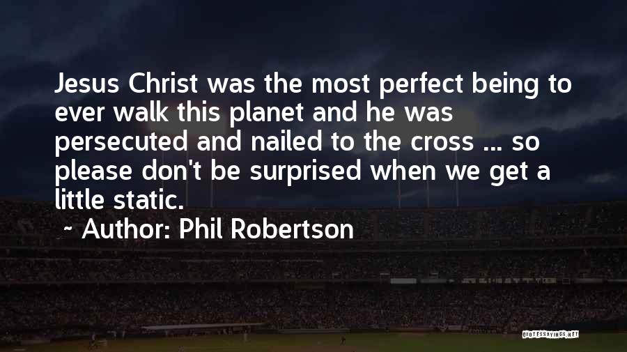 Phil Robertson Quotes: Jesus Christ Was The Most Perfect Being To Ever Walk This Planet And He Was Persecuted And Nailed To The