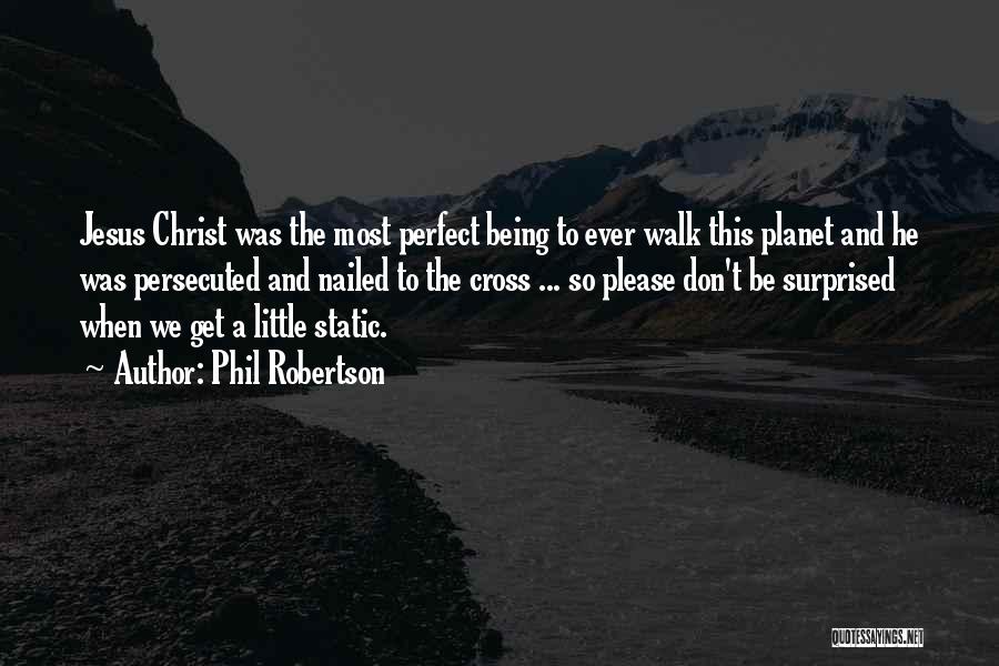 Phil Robertson Quotes: Jesus Christ Was The Most Perfect Being To Ever Walk This Planet And He Was Persecuted And Nailed To The