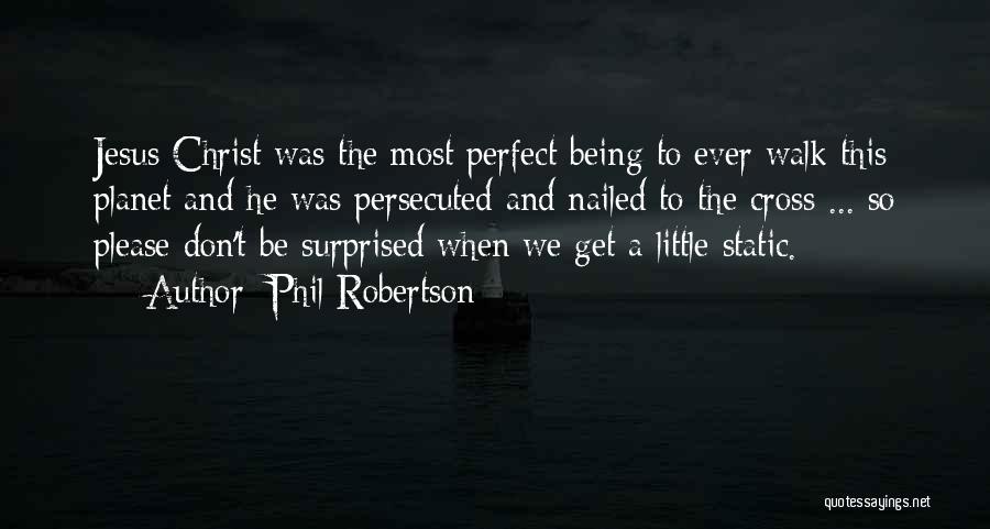 Phil Robertson Quotes: Jesus Christ Was The Most Perfect Being To Ever Walk This Planet And He Was Persecuted And Nailed To The