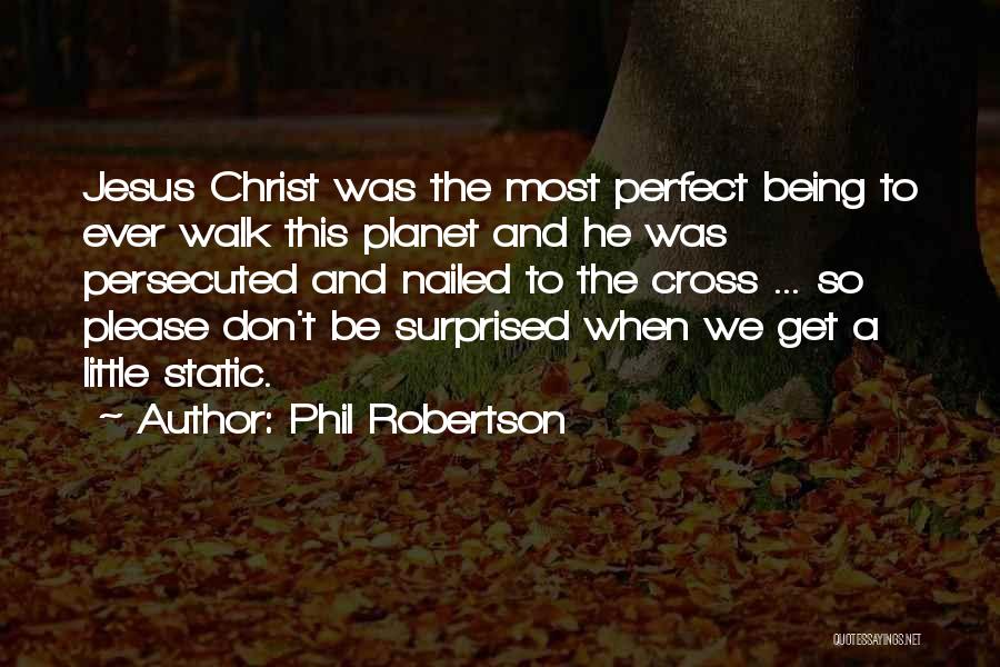 Phil Robertson Quotes: Jesus Christ Was The Most Perfect Being To Ever Walk This Planet And He Was Persecuted And Nailed To The