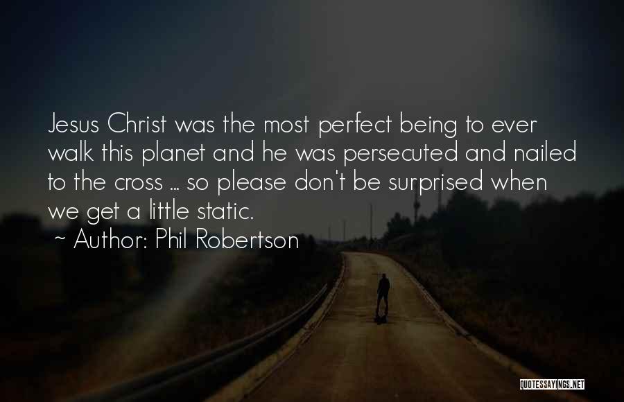 Phil Robertson Quotes: Jesus Christ Was The Most Perfect Being To Ever Walk This Planet And He Was Persecuted And Nailed To The