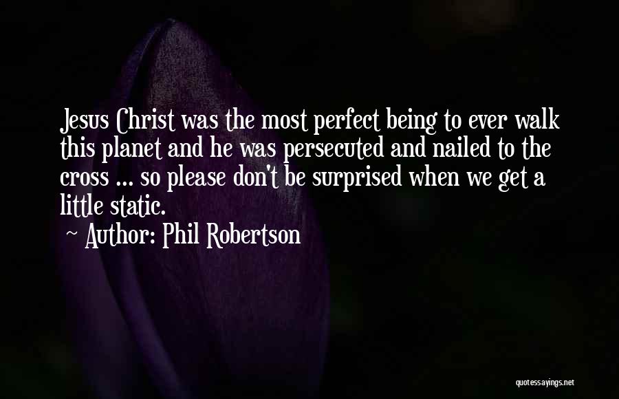 Phil Robertson Quotes: Jesus Christ Was The Most Perfect Being To Ever Walk This Planet And He Was Persecuted And Nailed To The