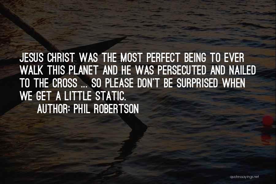 Phil Robertson Quotes: Jesus Christ Was The Most Perfect Being To Ever Walk This Planet And He Was Persecuted And Nailed To The