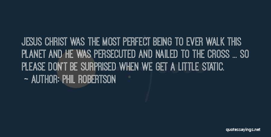 Phil Robertson Quotes: Jesus Christ Was The Most Perfect Being To Ever Walk This Planet And He Was Persecuted And Nailed To The