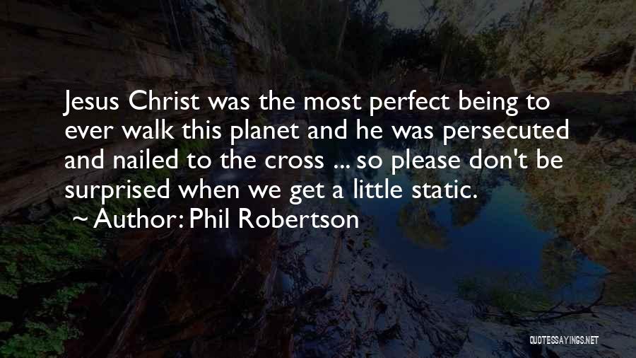 Phil Robertson Quotes: Jesus Christ Was The Most Perfect Being To Ever Walk This Planet And He Was Persecuted And Nailed To The