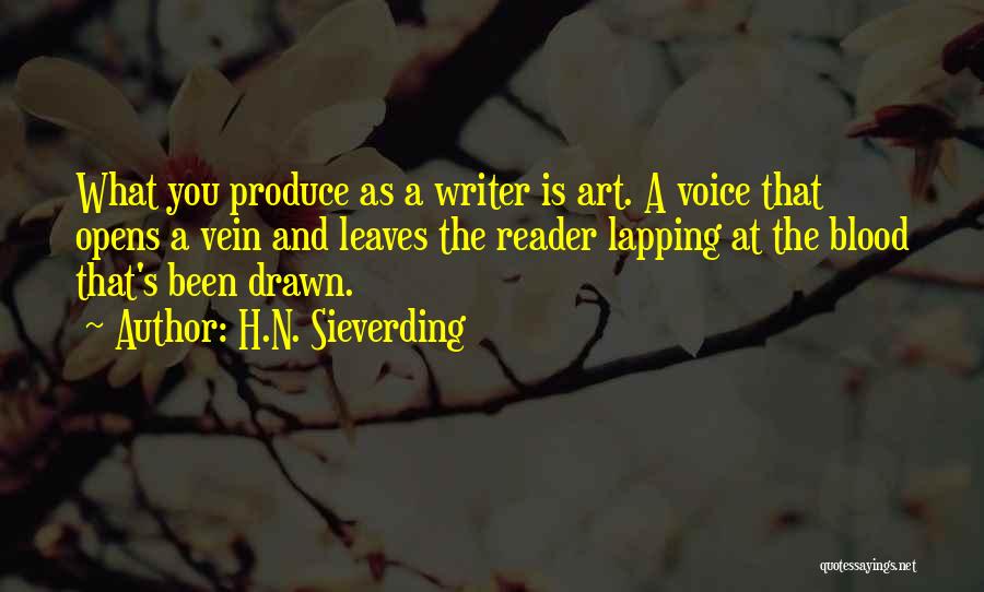 H.N. Sieverding Quotes: What You Produce As A Writer Is Art. A Voice That Opens A Vein And Leaves The Reader Lapping At