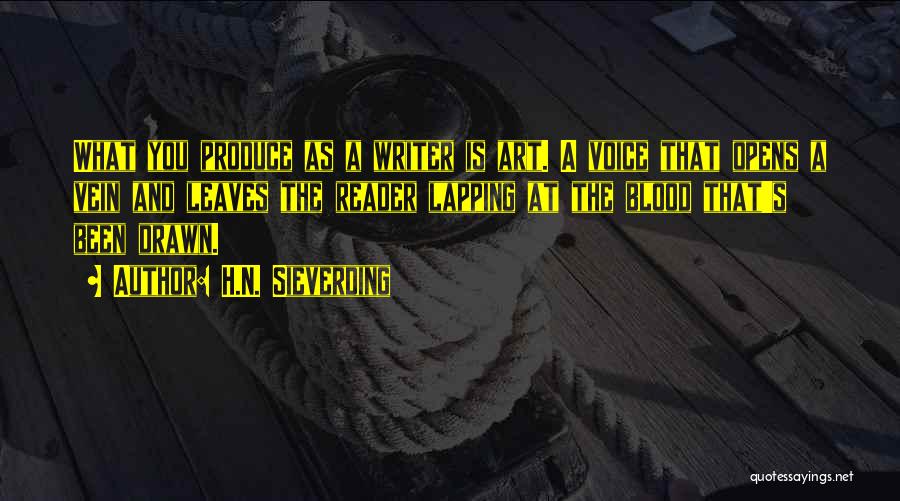 H.N. Sieverding Quotes: What You Produce As A Writer Is Art. A Voice That Opens A Vein And Leaves The Reader Lapping At