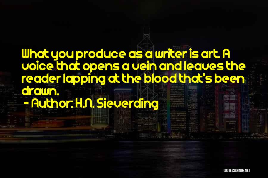 H.N. Sieverding Quotes: What You Produce As A Writer Is Art. A Voice That Opens A Vein And Leaves The Reader Lapping At