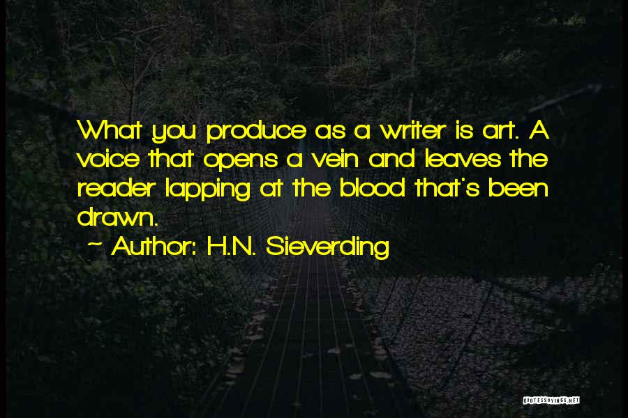 H.N. Sieverding Quotes: What You Produce As A Writer Is Art. A Voice That Opens A Vein And Leaves The Reader Lapping At