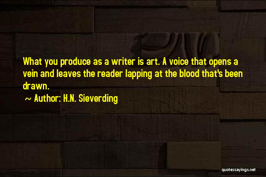 H.N. Sieverding Quotes: What You Produce As A Writer Is Art. A Voice That Opens A Vein And Leaves The Reader Lapping At