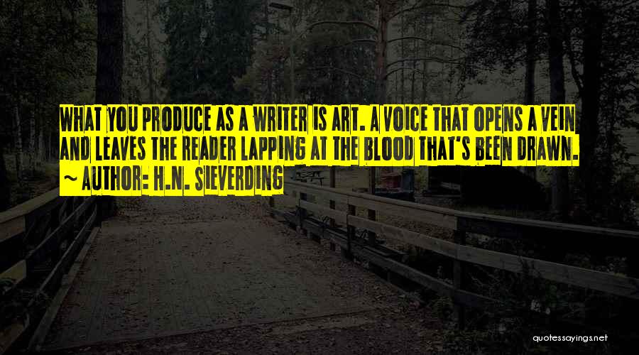 H.N. Sieverding Quotes: What You Produce As A Writer Is Art. A Voice That Opens A Vein And Leaves The Reader Lapping At
