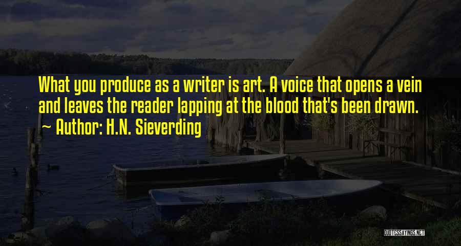 H.N. Sieverding Quotes: What You Produce As A Writer Is Art. A Voice That Opens A Vein And Leaves The Reader Lapping At