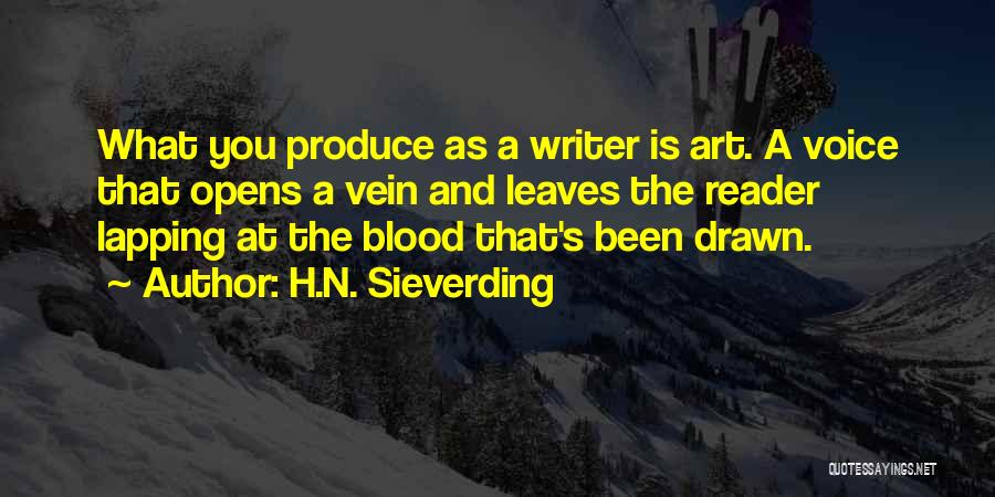 H.N. Sieverding Quotes: What You Produce As A Writer Is Art. A Voice That Opens A Vein And Leaves The Reader Lapping At