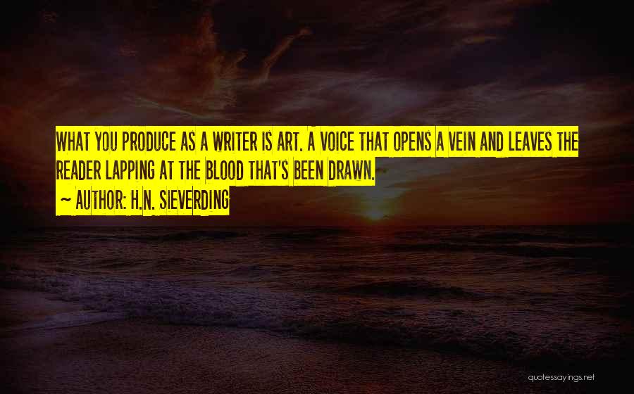 H.N. Sieverding Quotes: What You Produce As A Writer Is Art. A Voice That Opens A Vein And Leaves The Reader Lapping At