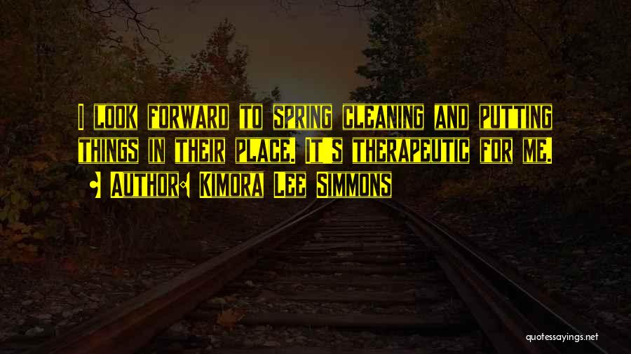 Kimora Lee Simmons Quotes: I Look Forward To Spring Cleaning And Putting Things In Their Place. It's Therapeutic For Me.