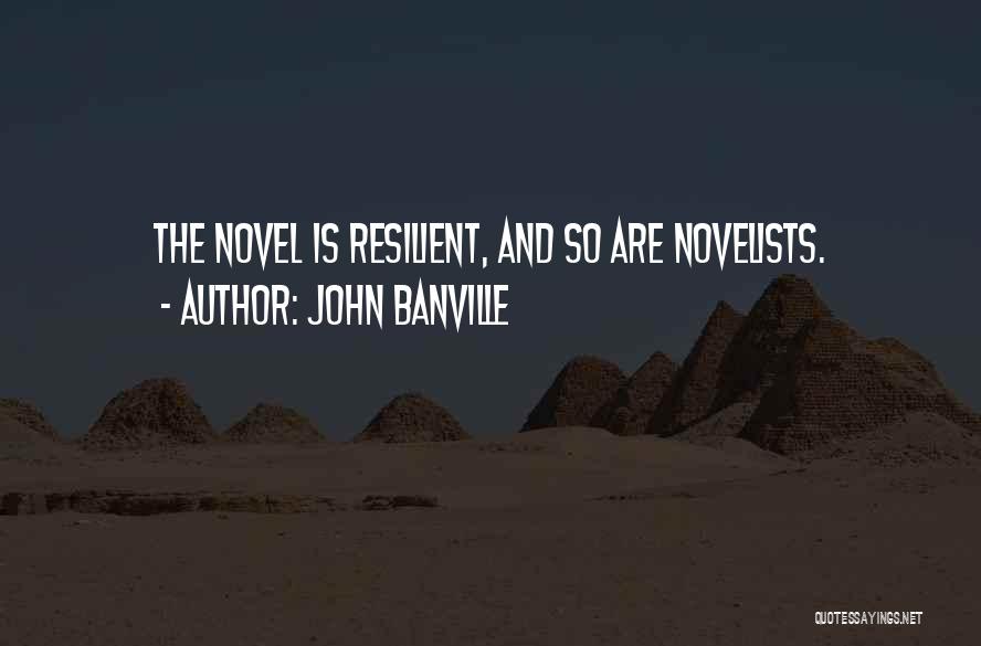 John Banville Quotes: The Novel Is Resilient, And So Are Novelists.