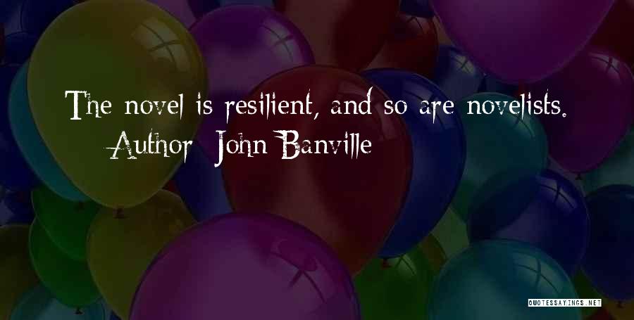 John Banville Quotes: The Novel Is Resilient, And So Are Novelists.