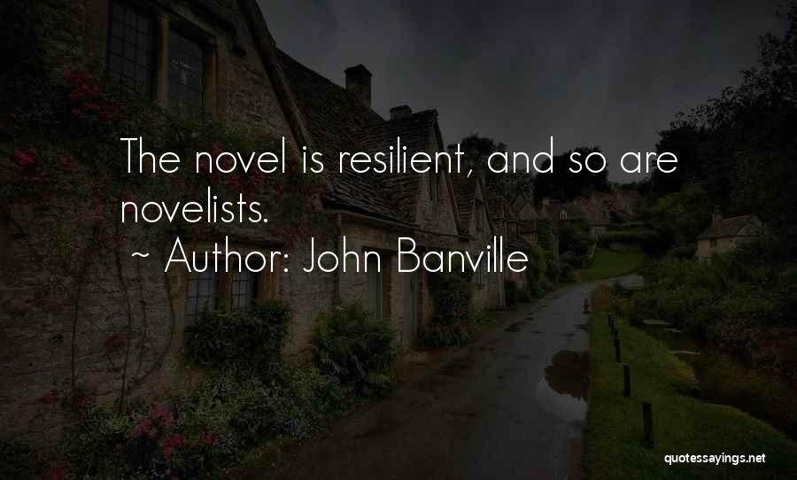 John Banville Quotes: The Novel Is Resilient, And So Are Novelists.