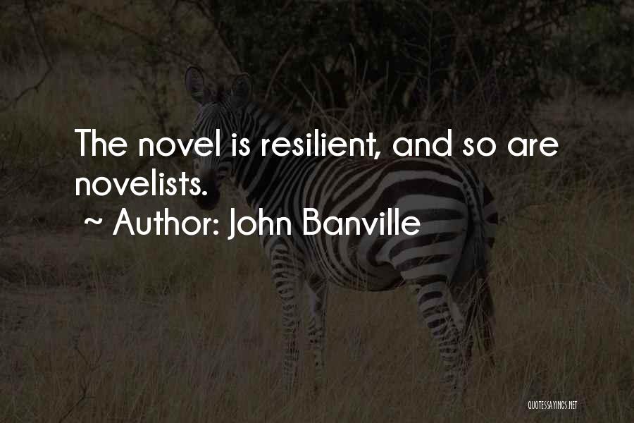 John Banville Quotes: The Novel Is Resilient, And So Are Novelists.