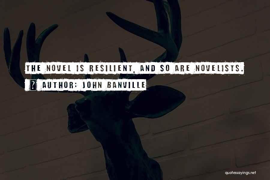 John Banville Quotes: The Novel Is Resilient, And So Are Novelists.