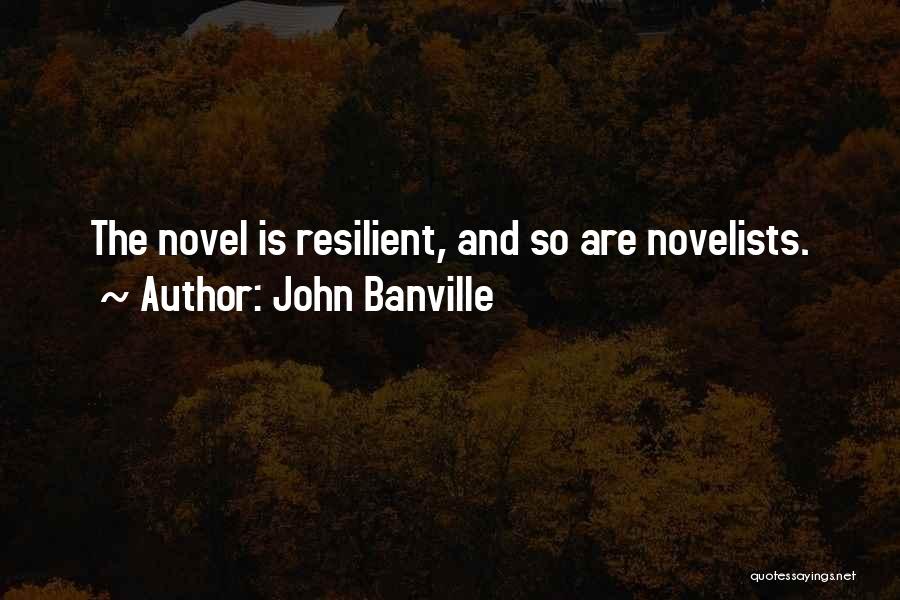 John Banville Quotes: The Novel Is Resilient, And So Are Novelists.