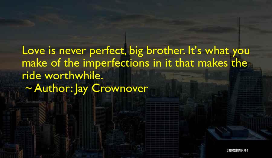 Jay Crownover Quotes: Love Is Never Perfect, Big Brother. It's What You Make Of The Imperfections In It That Makes The Ride Worthwhile.