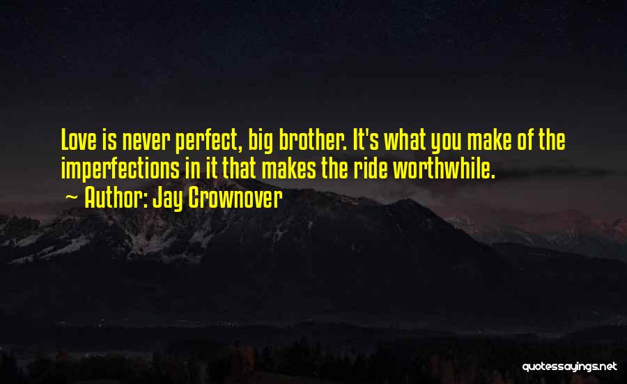 Jay Crownover Quotes: Love Is Never Perfect, Big Brother. It's What You Make Of The Imperfections In It That Makes The Ride Worthwhile.