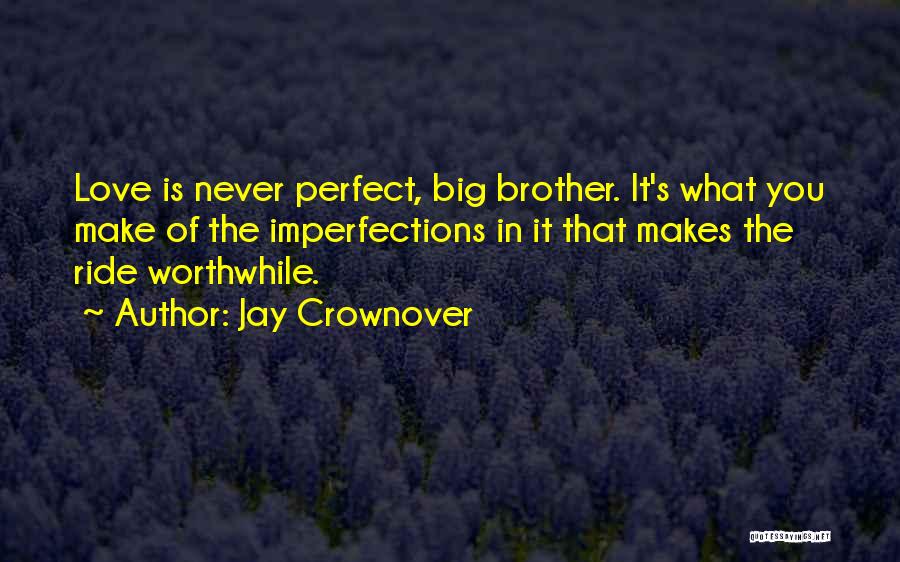 Jay Crownover Quotes: Love Is Never Perfect, Big Brother. It's What You Make Of The Imperfections In It That Makes The Ride Worthwhile.