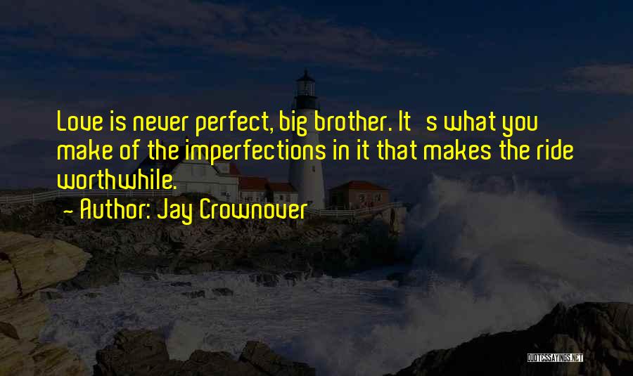 Jay Crownover Quotes: Love Is Never Perfect, Big Brother. It's What You Make Of The Imperfections In It That Makes The Ride Worthwhile.