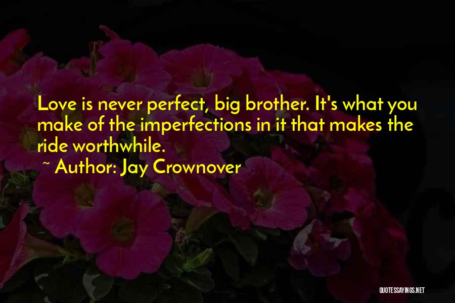 Jay Crownover Quotes: Love Is Never Perfect, Big Brother. It's What You Make Of The Imperfections In It That Makes The Ride Worthwhile.
