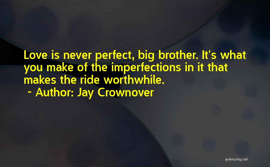 Jay Crownover Quotes: Love Is Never Perfect, Big Brother. It's What You Make Of The Imperfections In It That Makes The Ride Worthwhile.