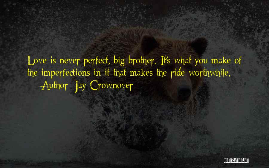Jay Crownover Quotes: Love Is Never Perfect, Big Brother. It's What You Make Of The Imperfections In It That Makes The Ride Worthwhile.