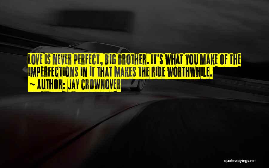 Jay Crownover Quotes: Love Is Never Perfect, Big Brother. It's What You Make Of The Imperfections In It That Makes The Ride Worthwhile.