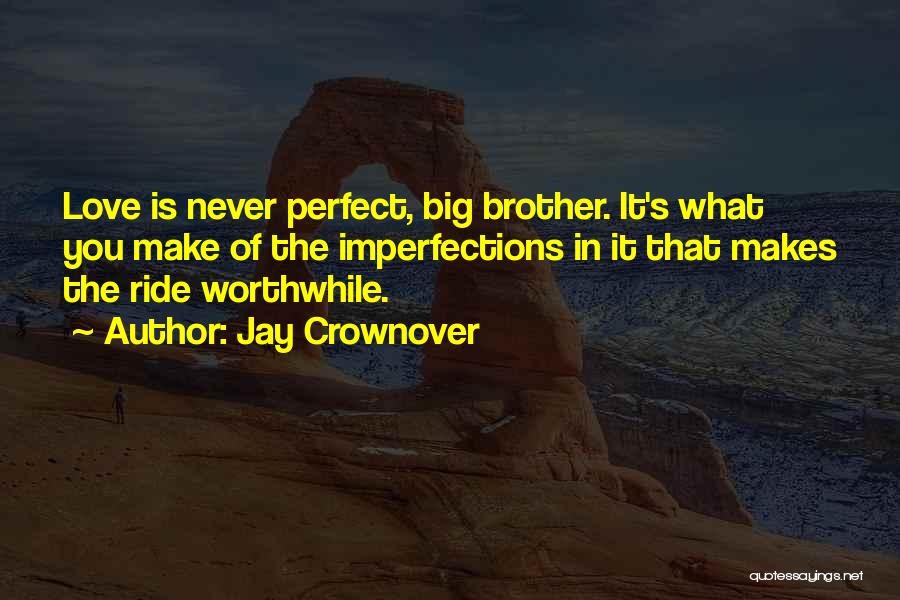 Jay Crownover Quotes: Love Is Never Perfect, Big Brother. It's What You Make Of The Imperfections In It That Makes The Ride Worthwhile.