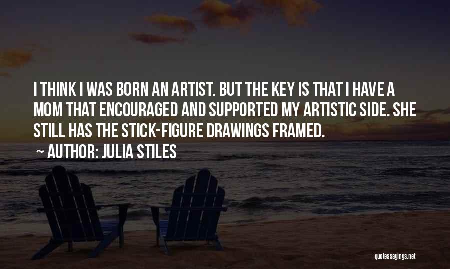 Julia Stiles Quotes: I Think I Was Born An Artist. But The Key Is That I Have A Mom That Encouraged And Supported