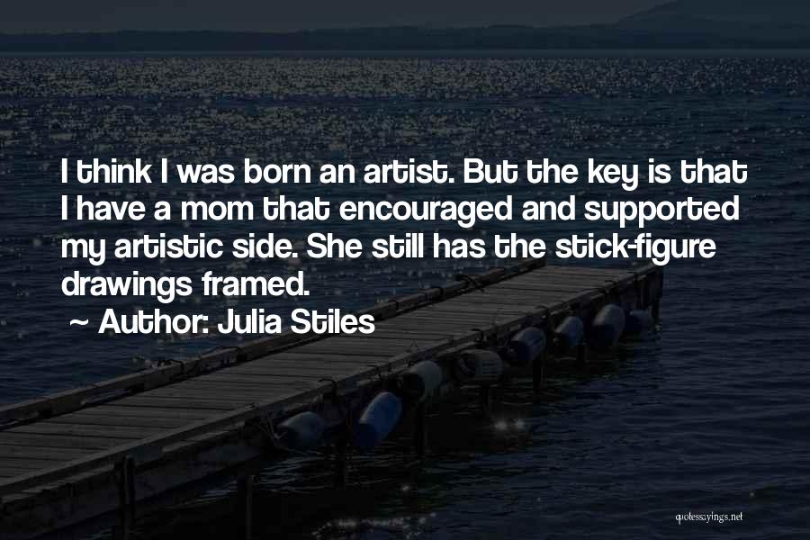 Julia Stiles Quotes: I Think I Was Born An Artist. But The Key Is That I Have A Mom That Encouraged And Supported