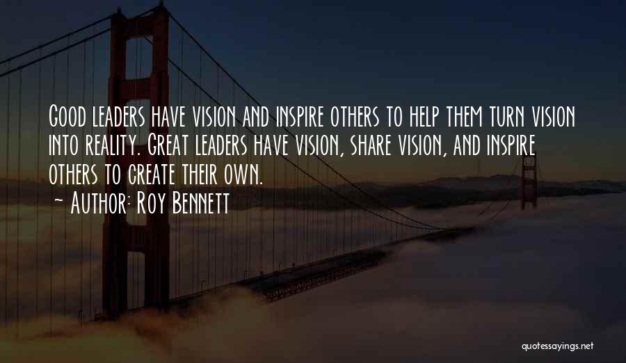 Roy Bennett Quotes: Good Leaders Have Vision And Inspire Others To Help Them Turn Vision Into Reality. Great Leaders Have Vision, Share Vision,