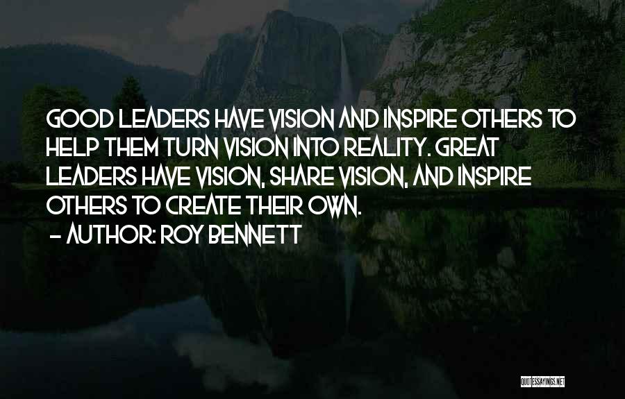 Roy Bennett Quotes: Good Leaders Have Vision And Inspire Others To Help Them Turn Vision Into Reality. Great Leaders Have Vision, Share Vision,