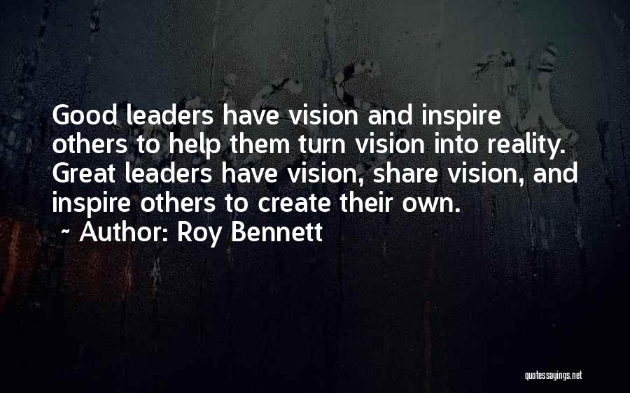 Roy Bennett Quotes: Good Leaders Have Vision And Inspire Others To Help Them Turn Vision Into Reality. Great Leaders Have Vision, Share Vision,