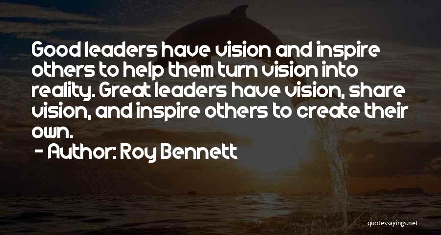 Roy Bennett Quotes: Good Leaders Have Vision And Inspire Others To Help Them Turn Vision Into Reality. Great Leaders Have Vision, Share Vision,