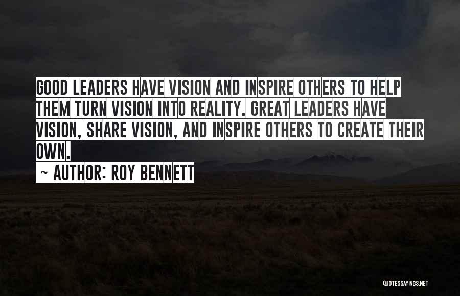 Roy Bennett Quotes: Good Leaders Have Vision And Inspire Others To Help Them Turn Vision Into Reality. Great Leaders Have Vision, Share Vision,